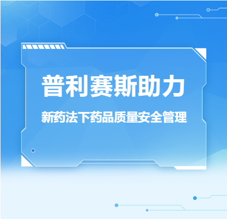 【安全管理】普利赛斯助力新药法下药品质量安全管理(图1)